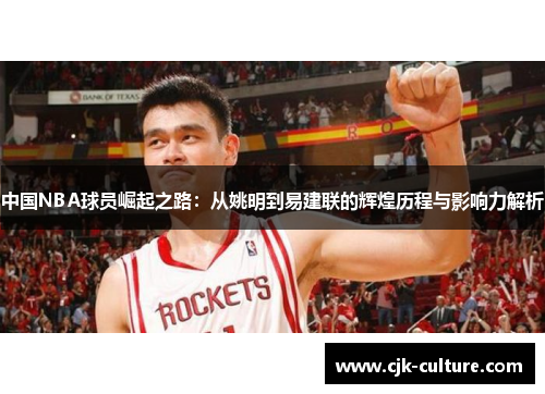 中国NBA球员崛起之路：从姚明到易建联的辉煌历程与影响力解析